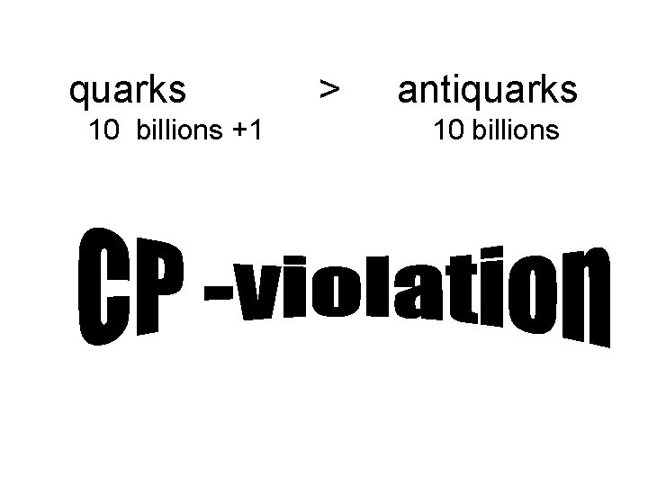 quarks > antiquarks 10 billions +1 10 billions 