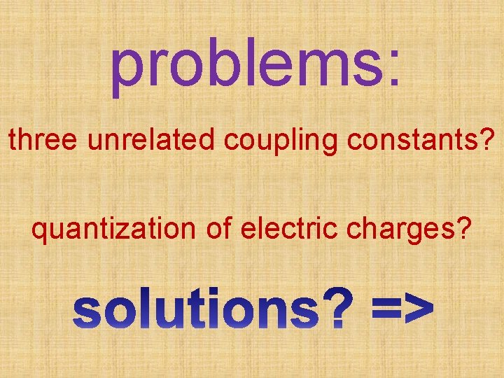 problems: three unrelated coupling constants? quantization of electric charges? 