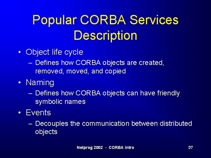 Popular CORBA Services Description • Object life cycle – Defines how CORBA objects are