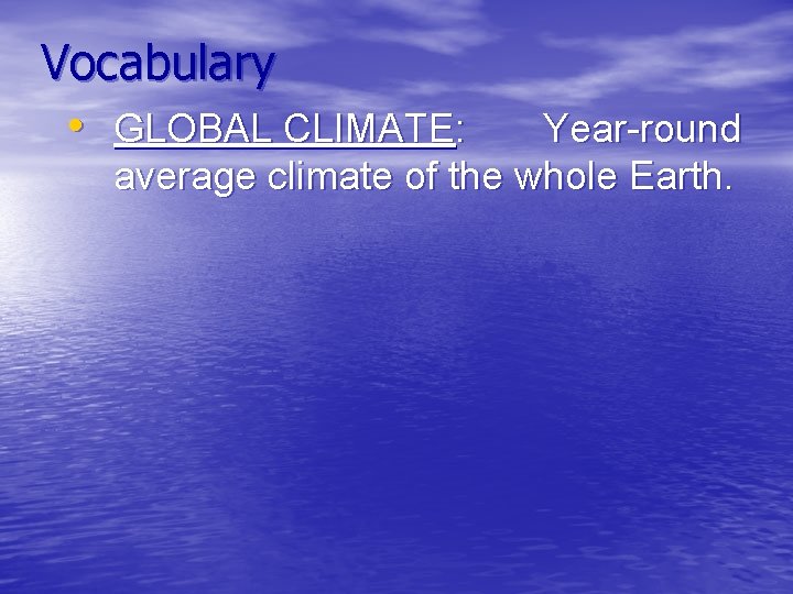 Vocabulary • GLOBAL CLIMATE: Year-round average climate of the whole Earth. 