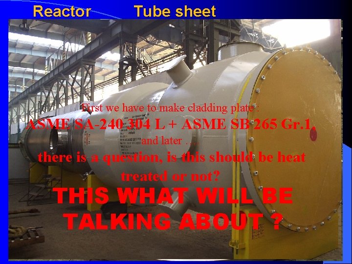 Reactor Tube sheet First we have to make cladding plate : ASME SA-240 304