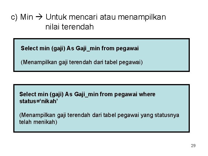 c) Min Untuk mencari atau menampilkan nilai terendah Select min (gaji) As Gaji_min from