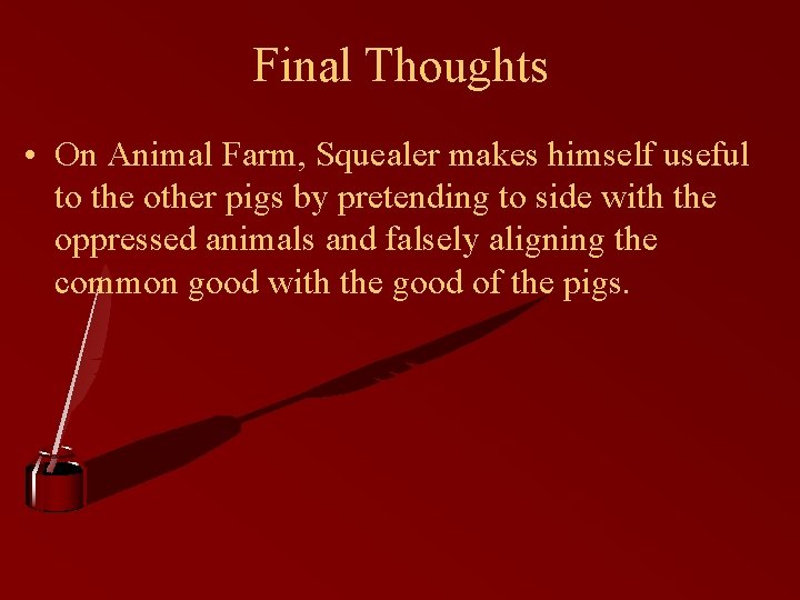 Final Thoughts • On Animal Farm, Squealer makes himself useful to the other pigs