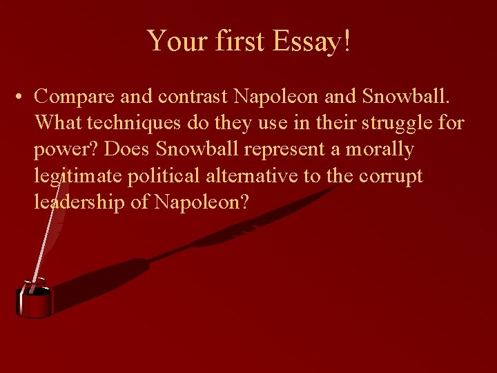 Your first Essay! • Compare and contrast Napoleon and Snowball. What techniques do they
