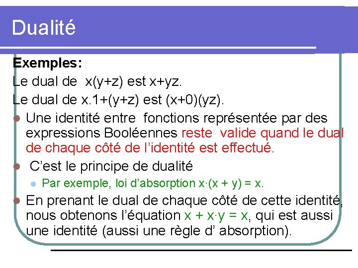 Dualité Exemples: Le dual de x(y+z) est x+yz. Le dual de x. 1+(y+z) est