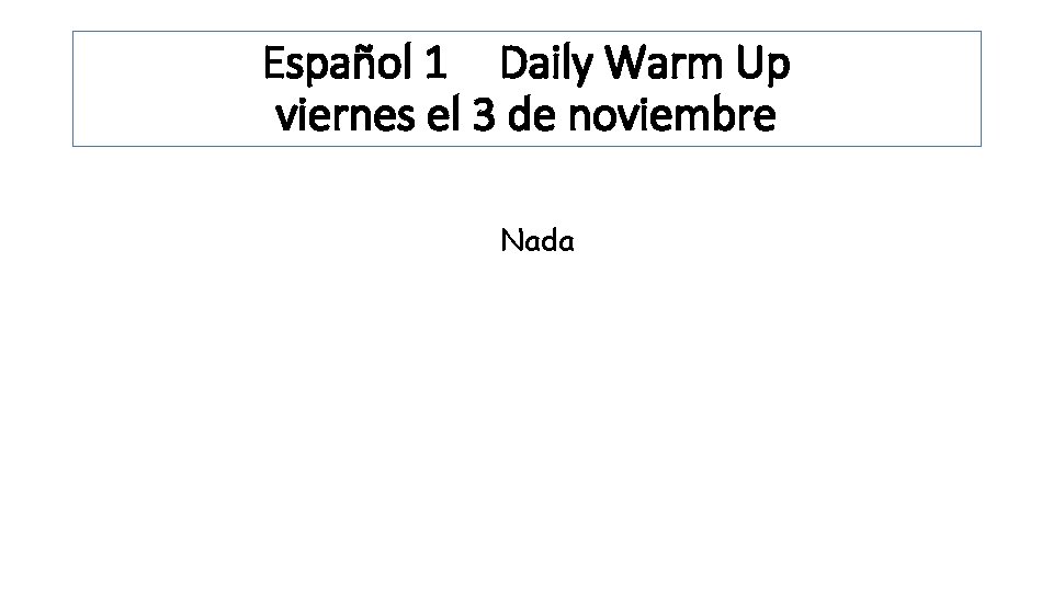 Español 1 Daily Warm Up viernes el 3 de noviembre Nada 