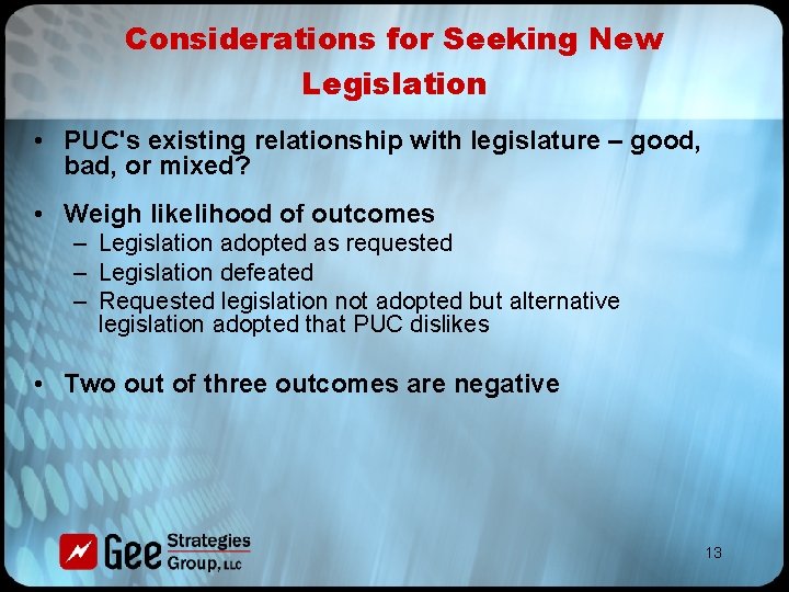 Considerations for Seeking New Legislation • PUC's existing relationship with legislature – good, bad,