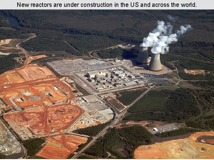 New reactors are under construction in the US and across the world. 