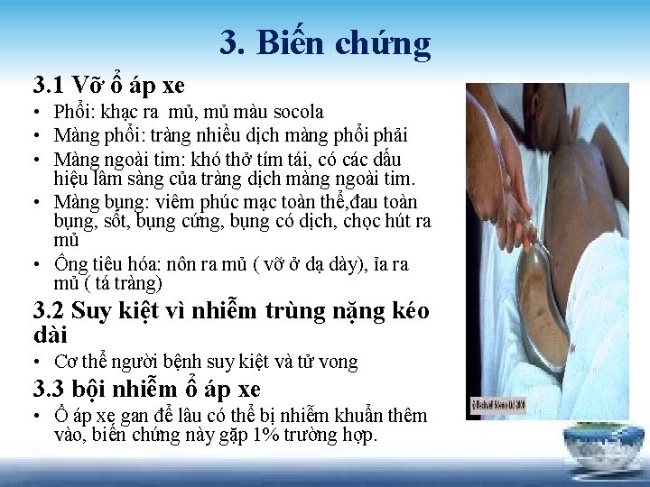 3. Biến chứng 3. 1 Vỡ ổ áp xe • Phổi: khạc ra mủ,