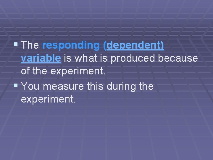 § The responding (dependent) variable is what is produced because of the experiment. §