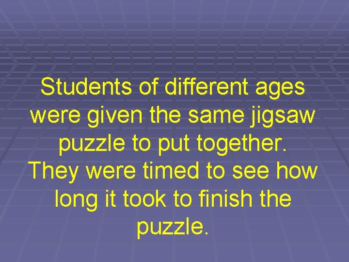 Students of different ages were given the same jigsaw puzzle to put together. They