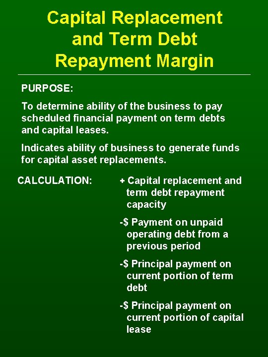 Capital Replacement and Term Debt Repayment Margin PURPOSE: To determine ability of the business