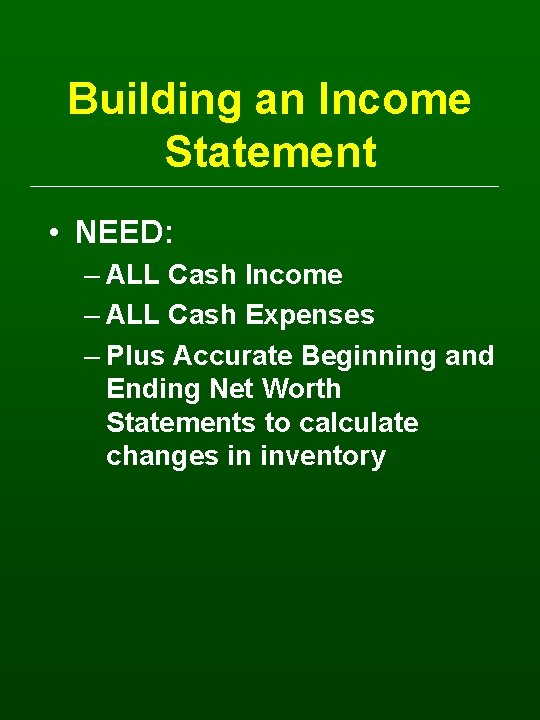 Building an Income Statement • NEED: – ALL Cash Income – ALL Cash Expenses