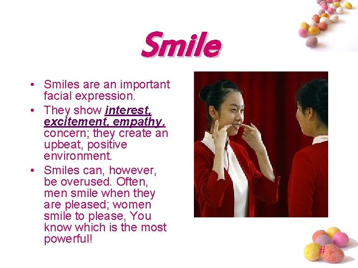 Smile • Smiles are an important facial expression. • They show interest, excitement, empathy,