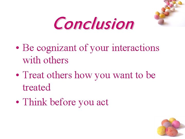 Conclusion • Be cognizant of your interactions with others • Treat others how you