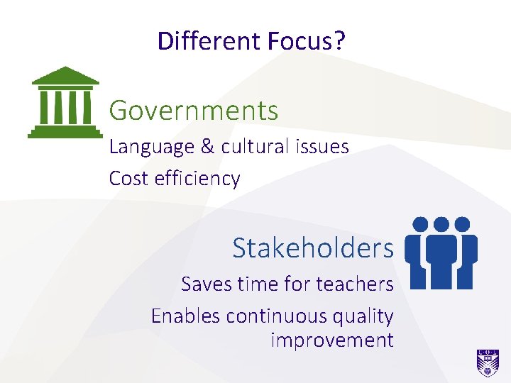 Different Focus? Governments Language & cultural issues Cost efficiency Stakeholders Saves time for teachers
