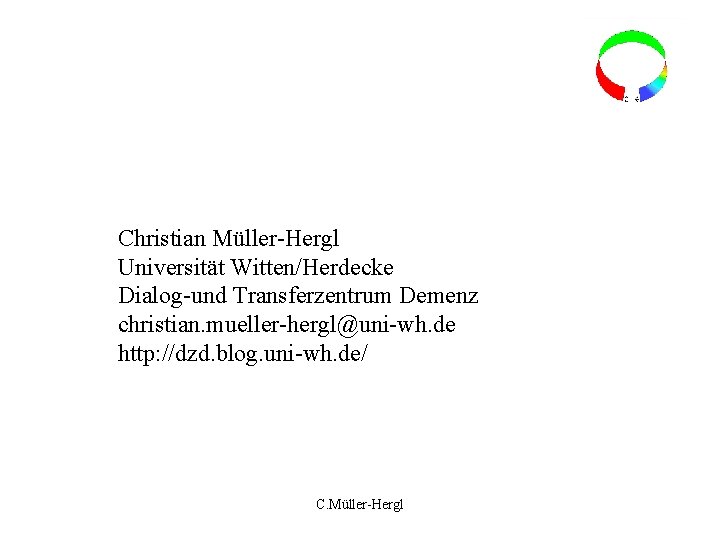 Christian Müller-Hergl Universität Witten/Herdecke Dialog-und Transferzentrum Demenz christian. mueller-hergl@uni-wh. de http: //dzd. blog. uni-wh.