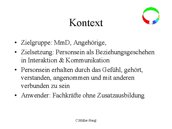 Kontext • Zielgruppe: Mm. D, Angehörige, • Zielsetzung: Personsein als Beziehungsgeschehen in Interaktion &