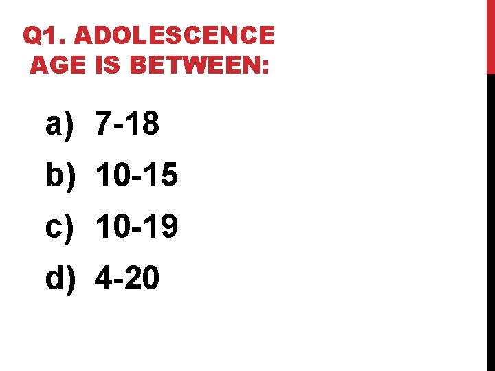 Q 1. ADOLESCENCE AGE IS BETWEEN: a) 7 -18 b) 10 -15 c) 10