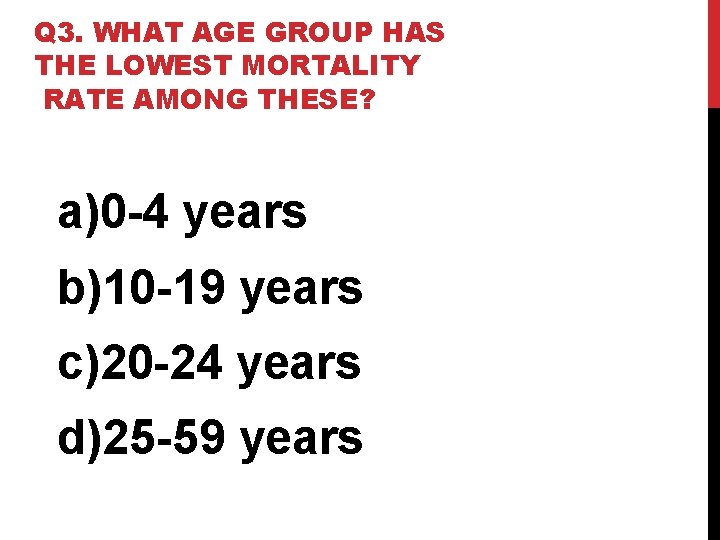 Q 3. WHAT AGE GROUP HAS THE LOWEST MORTALITY RATE AMONG THESE? a)0 -4