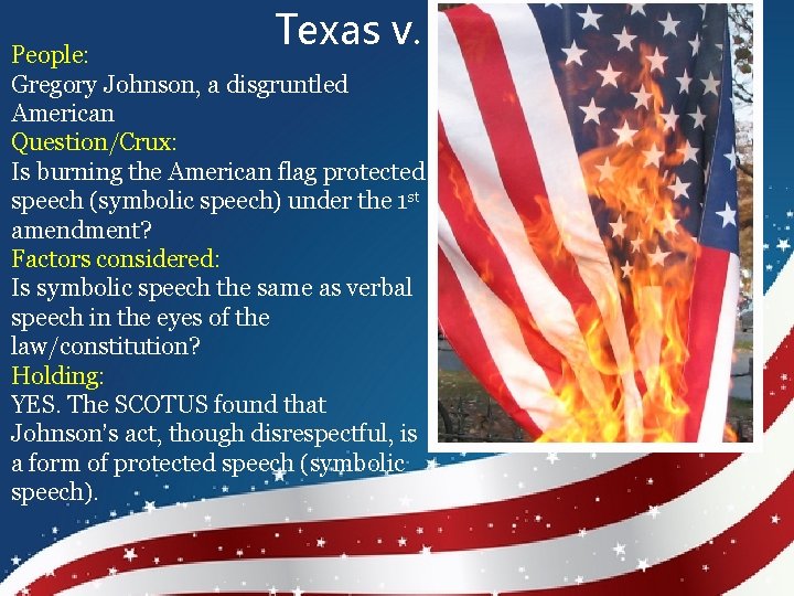 Texas v. Johnson People: Gregory Johnson, a disgruntled American Question/Crux: Is burning the American