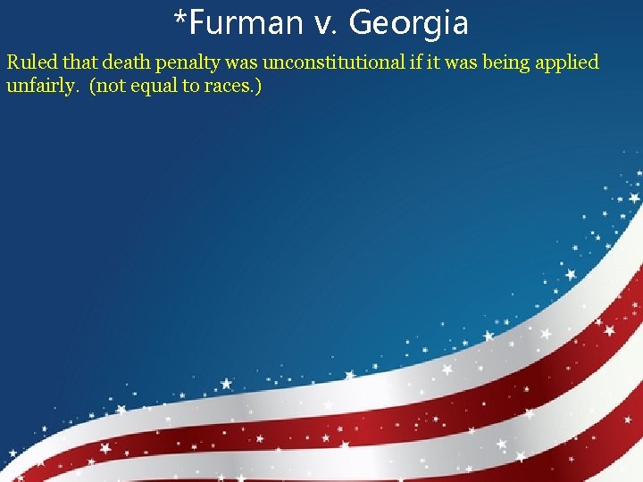 *Furman v. Georgia Ruled that death penalty was unconstitutional if it was being applied