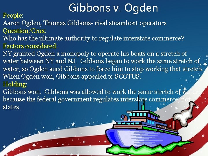 Gibbons v. Ogden People: Aaron Ogden, Thomas Gibbons- rival steamboat operators Question/Crux: Who has