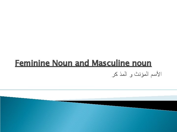 Feminine Noun and Masculine noun ﺍﻷﺴﻢ ﺍﻟﻤﺆﻨﺚ ﻭ ﺍﻟﻤﺬ ﻛﺮ 