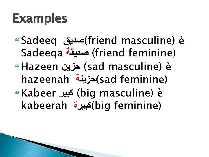 Examples Sadeeq (ﺻﺪﻳﻖ friend masculine) è Sadeeqa ( ﺻﺪﻳﻘﺔ friend feminine) Hazeen ( ﺣﺰﻳﻦ