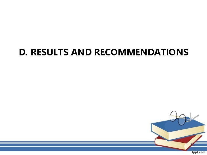 D. RESULTS AND RECOMMENDATIONS 12 