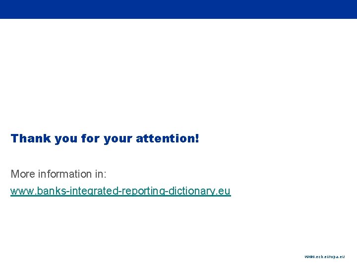 Rubric Thank you for your attention! More information in: www. banks-integrated-reporting-dictionary. eu www. ecb.
