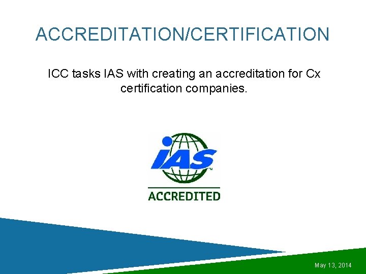 ACCREDITATION/CERTIFICATION ICC tasks IAS with creating an accreditation for Cx certification companies. May 13,