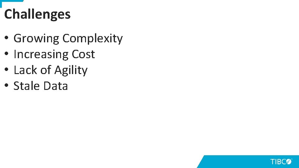 Challenges • • Growing Complexity Increasing Cost Lack of Agility Stale Data 