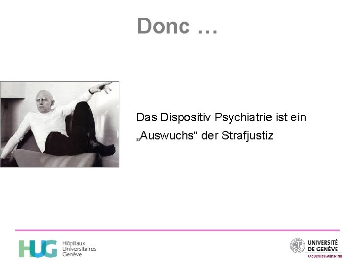 Donc … Das Dispositiv Psychiatrie ist ein „Auswuchs“ der Strafjustiz 