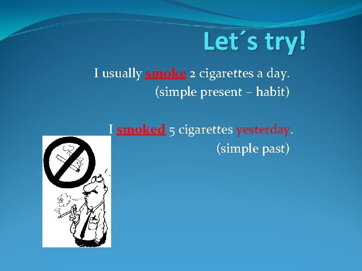 Let´s try! I usually smoke 2 cigarettes a day. (simple present – habit) I