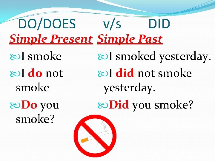 DO/DOES Simple Present I smoke I do not smoke Do you smoke? v/s DID