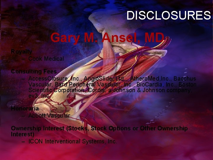 DISCLOSURES Gary M. Ansel, MD Royalty – Cook Medical Consulting Fees – Access. Closure,