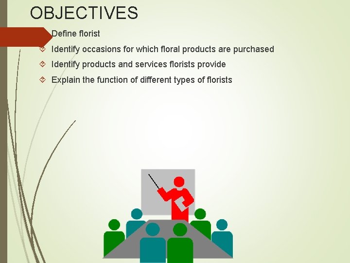 OBJECTIVES Define florist Identify occasions for which floral products are purchased Identify products and
