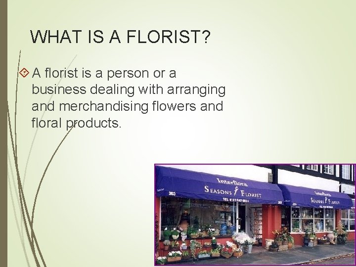 WHAT IS A FLORIST? A florist is a person or a business dealing with
