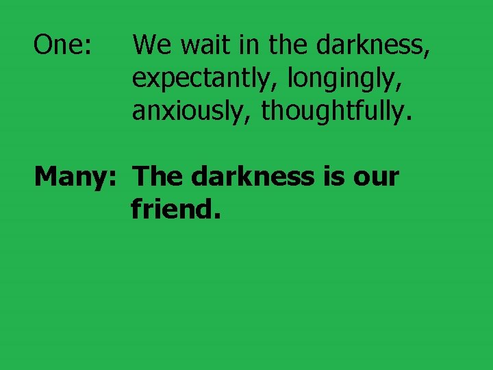 One: We wait in the darkness, expectantly, longingly, anxiously, thoughtfully. Many: The darkness is