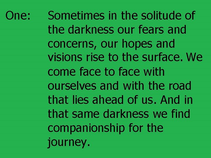 One: Sometimes in the solitude of the darkness our fears and concerns, our hopes