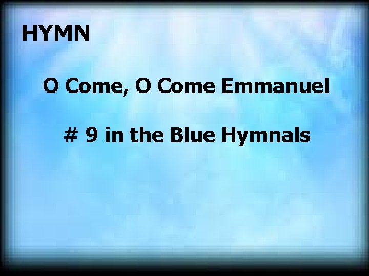  HYMN O Come, O Come Emmanuel # 9 in the Blue Hymnals 