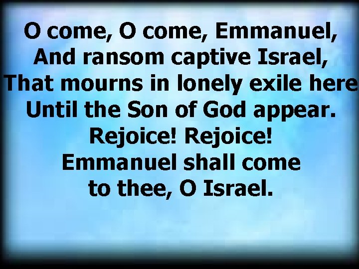 O come, Emmanuel, And ransom captive Israel, That mourns in lonely exile here Until