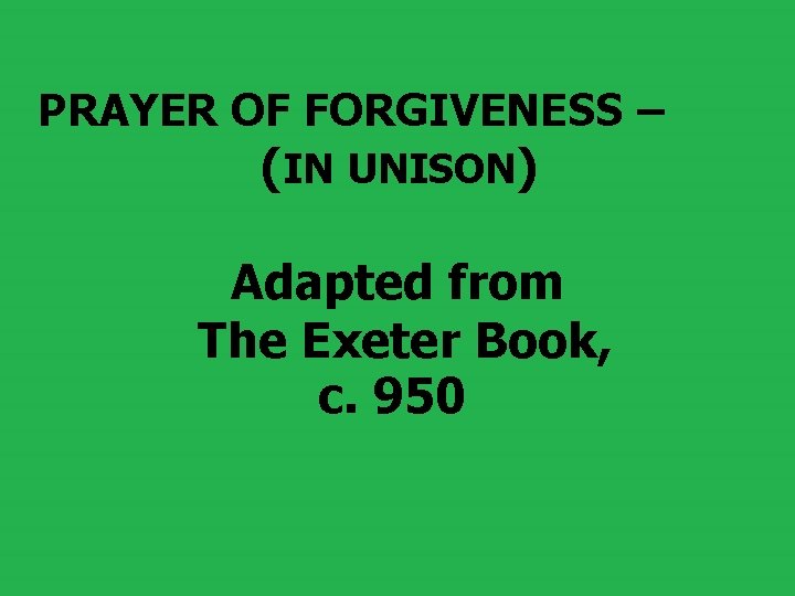  PRAYER OF FORGIVENESS – (IN UNISON) Adapted from The Exeter Book, c. 950