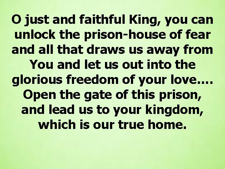 O just and faithful King, you can unlock the prison-house of fear and all