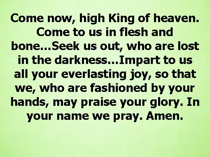 Come now, high King of heaven. Come to us in flesh and bone…Seek us