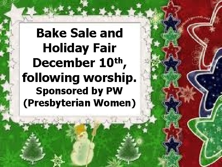 Bake Sale and Holiday Fair December 10 th, following worship. Sponsored by PW (Presbyterian