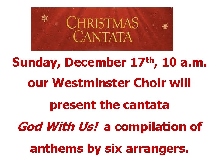 Sunday, December 17 th, 10 a. m. our Westminster Choir will present the cantata