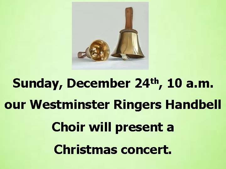 Sunday, December 24 th, 10 a. m. our Westminster Ringers Handbell Choir will present