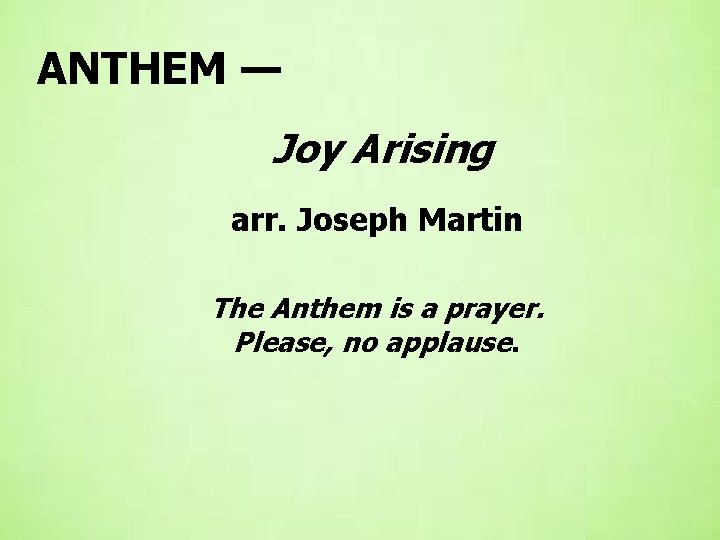 ANTHEM — Joy Arising arr. Joseph Martin The Anthem is a prayer. Please, no